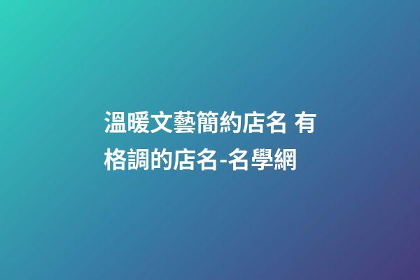 溫暖文藝簡約店名 有格調的店名-名學網-第1張-店鋪起名-玄機派